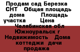 Продам сад Березка-3 СНТ › Общая площадь дома ­ 40 › Площадь участка ­ 7 › Цена ­ 150 000 - Челябинская обл., Южноуральск г. Недвижимость » Дома, коттеджи, дачи продажа   